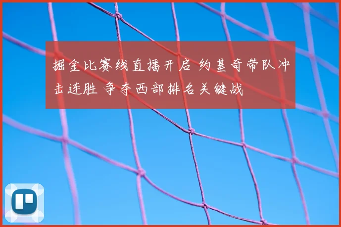 掘金比赛线直播开启 约基奇带队冲击连胜 争夺西部排名关键战