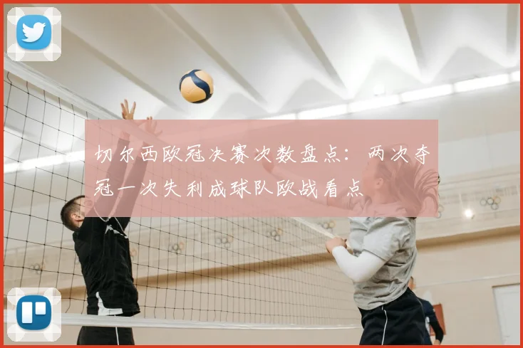切尔西欧冠决赛次数盘点:两次夺冠一次失利成球队欧战看点