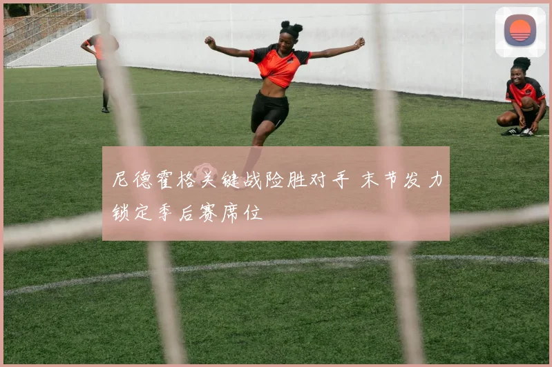 尼德霍格关键战险胜对手 末节发力锁定季后赛席位