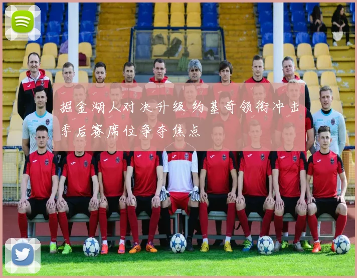 掘金湖人对决升级 约基奇领衔冲击季后赛席位争夺焦点